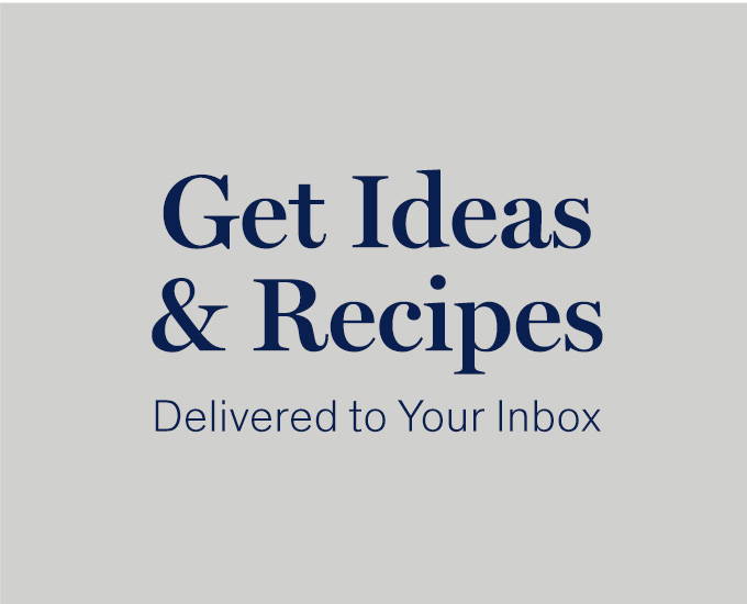 Get Ideas & Recipes Delivered to Your Inbox 