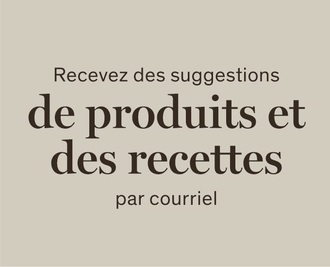 Recevez des suggestions de produits et des recettes par courriel.