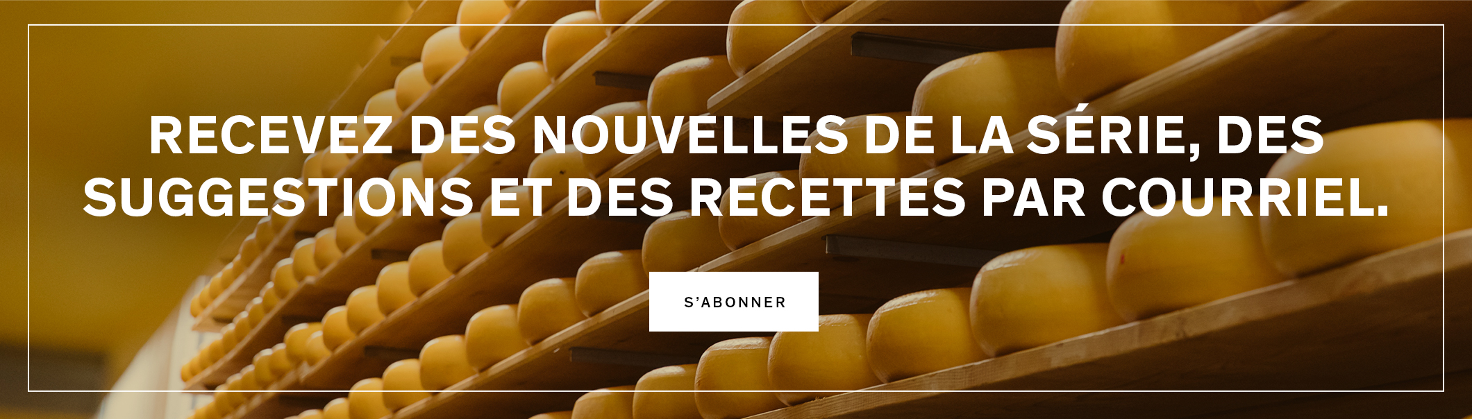 Recevez des nouvelles de la série, des suggestions et des recettes par courriel.