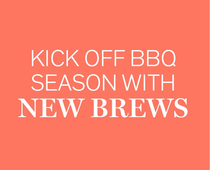 KICK OFF BBQ SEASON WITH NEW BREWS