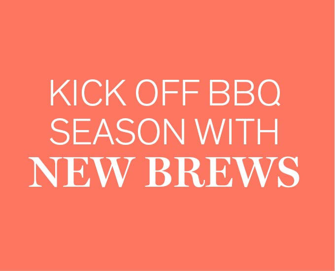 KICK OFF BBQ SEASON WITH NEW BREWS