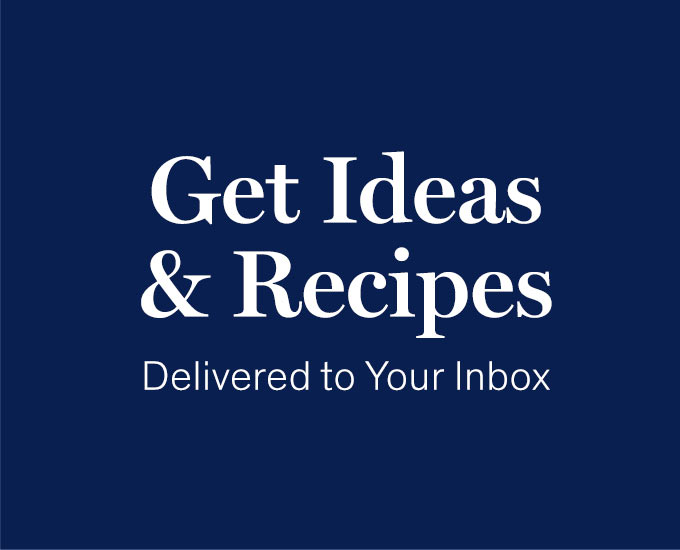 Get Ideas & Recipes Delivered to Your Inbox 