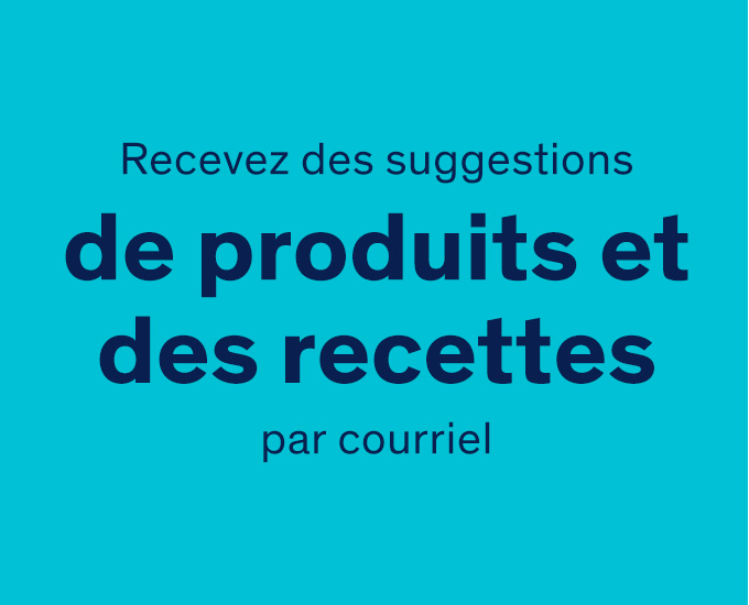 Recevez des suggestions de produits et des recettes par courriel