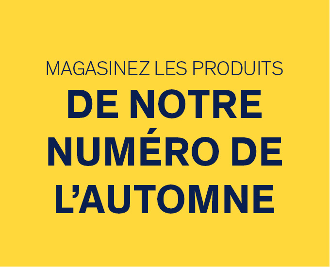 Magasinez les produits de notre numéro de l'automne