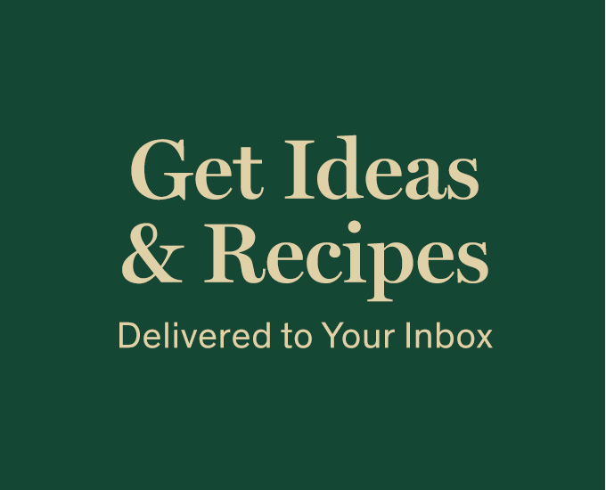 Get Ideas & Recipes Delivered to Your Inbox 