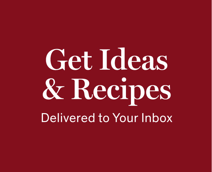 Get Ideas & Recipes Delivered to Your Inbox 