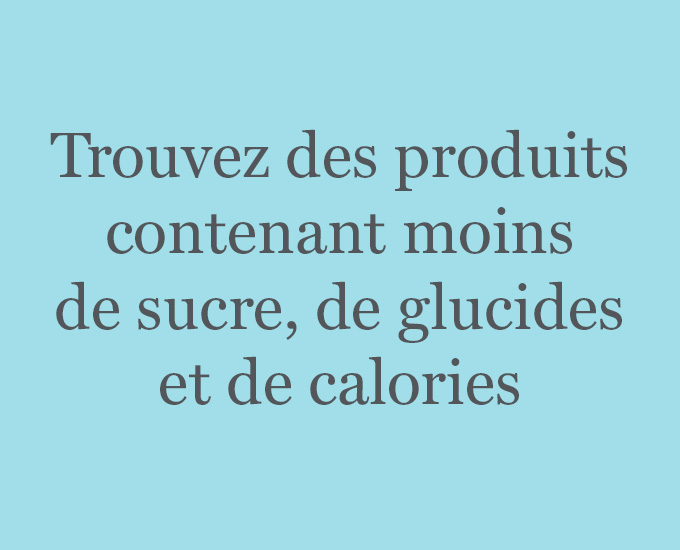 Trouvez des produits contenant moins de sucre, de glucides et de calories