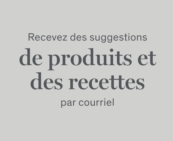 Recevez des suggestions de produits et des recettes par courriel