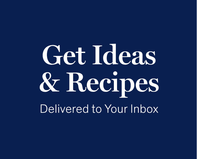 Get Ideas & Recipes Delivered to Your Inbox 