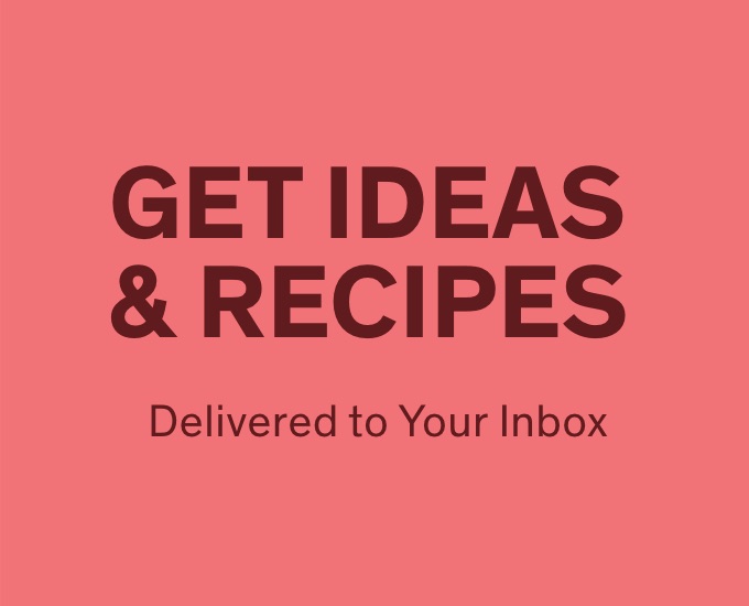 Get Ideas & Recipes Delivered to Your Inbox 