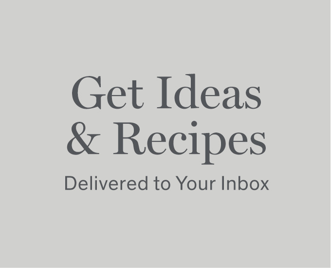 Get Ideas & Recipes Delivered to Your Inbox 