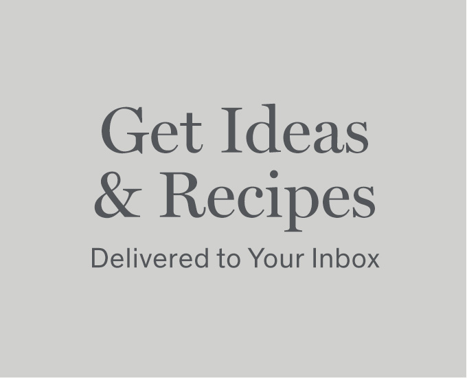 Get Ideas & Recipes Delivered to Your Inbox 