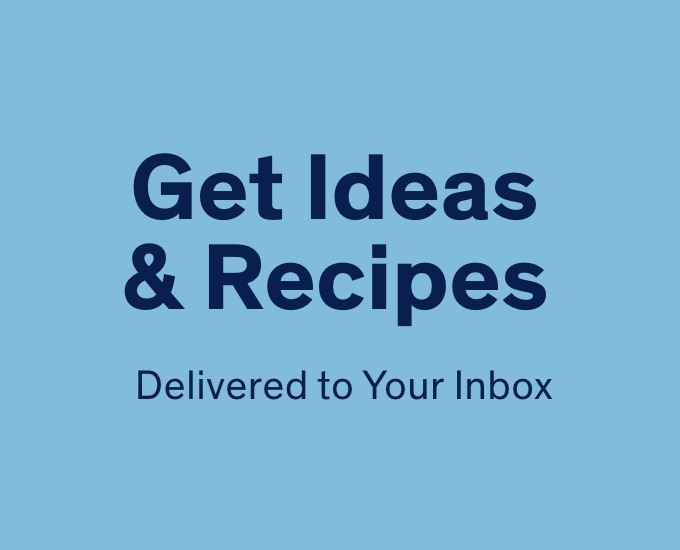 Get Ideas & Recipes Delivered to Your Inbox 