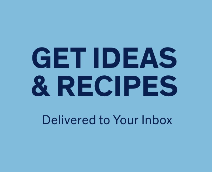 Get Ideas & Recipes Delivered to Your Inbox 