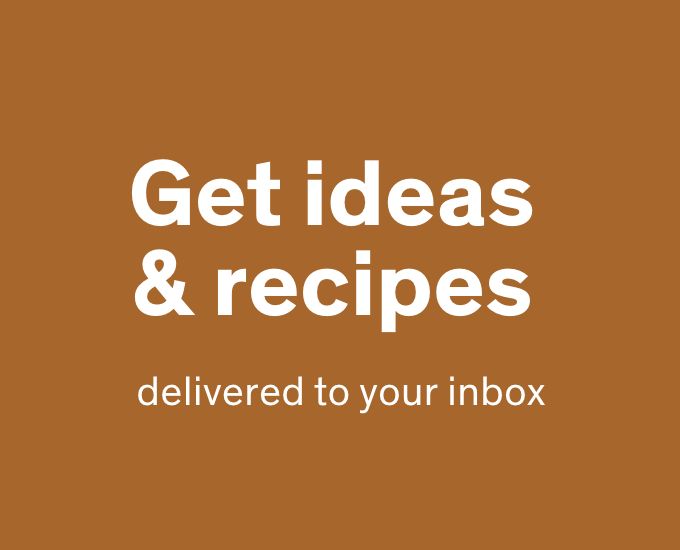 Get Ideas & Recipes Delivered to Your Inbox 