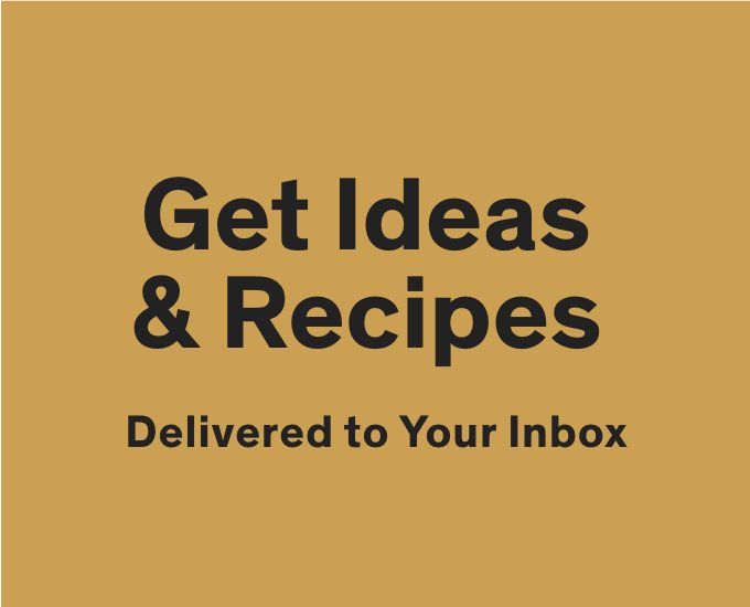 Get Ideas & Recipes Delivered to Your Inbox 