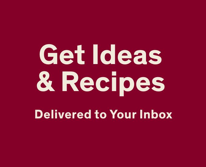 Get Ideas & Recipes Delivered to Your Inbox 