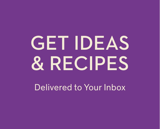 Get Ideas & Recipes Delivered to Your Inbox 
