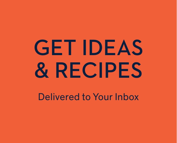 Get Ideas & Recipes Delivered to Your Inbox 