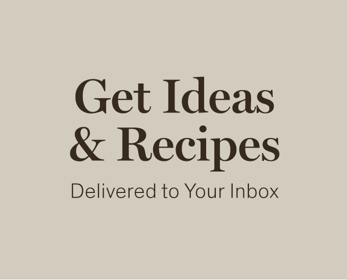 Get Ideas & Recipes Delivered to Your Inbox 