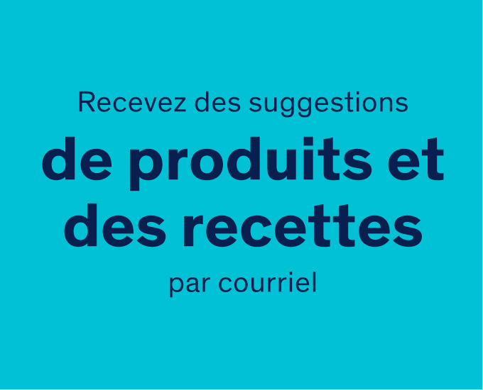 Recevez des suggestions de produits et des recettes par courriel