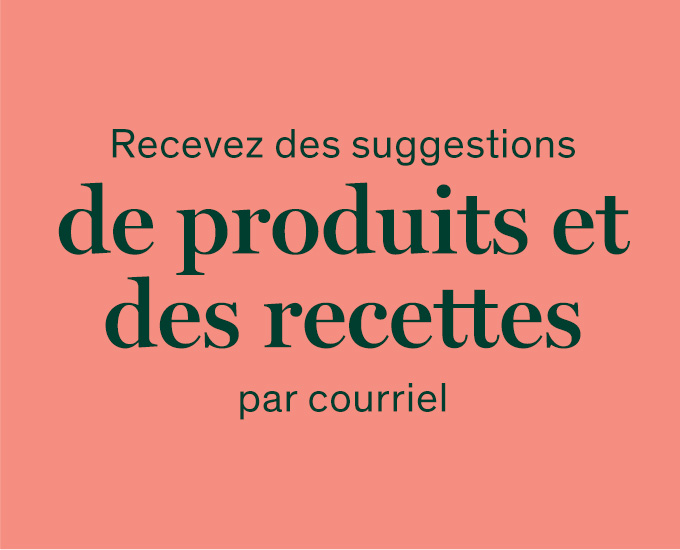 Recevez des suggestions de produits et des recettes par courriel