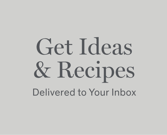 Get Ideas & Recipes delivered to your Inbox