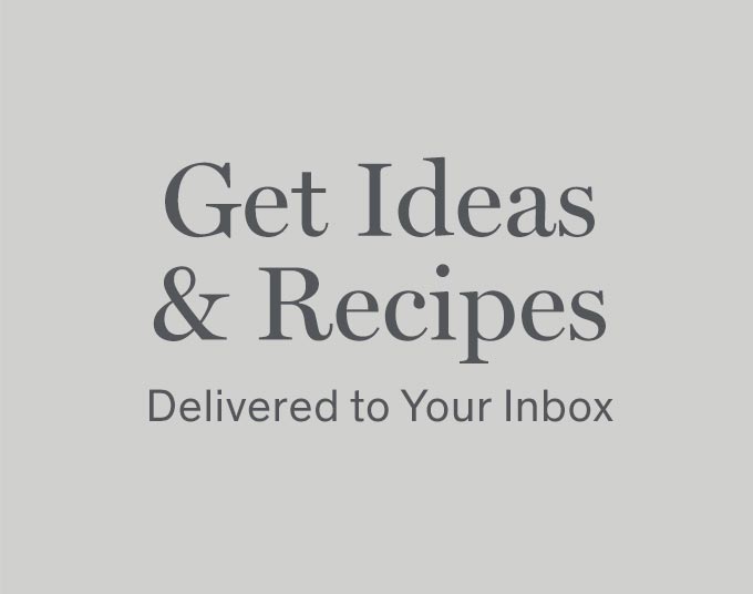 Get Ideas & Recipes delivered to your Inbox