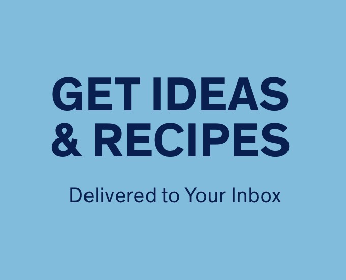 Get Ideas & Recipes delivered to your Inbox