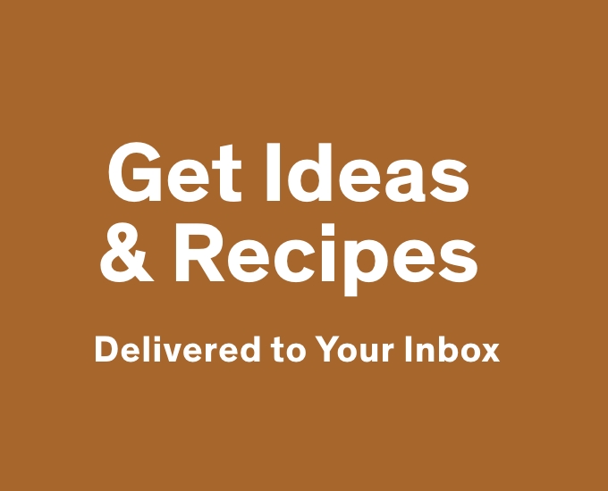 Get Ideas & Recipes delivered to your Inbox