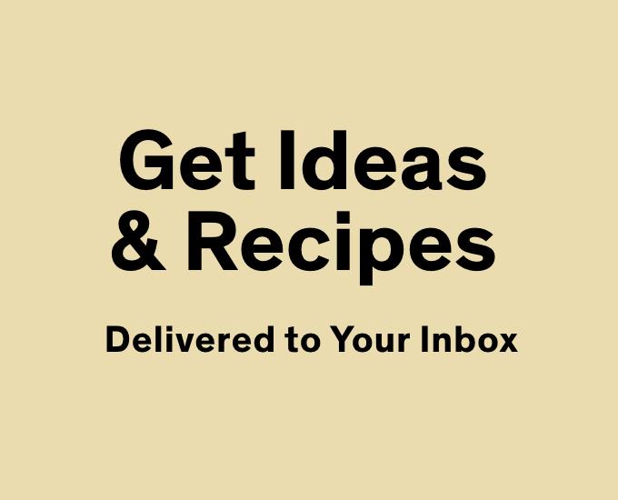 Get ideas and recipes delivered to your inbox