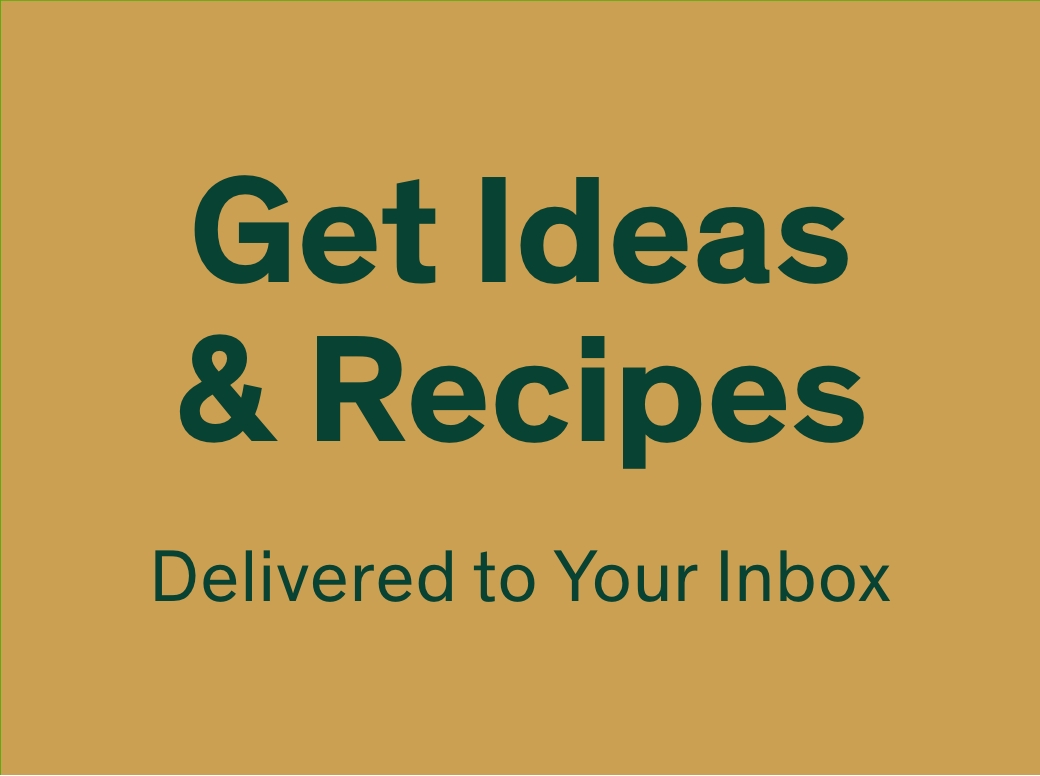 Get Ideas & Recipes Delivered to Your Inbox 