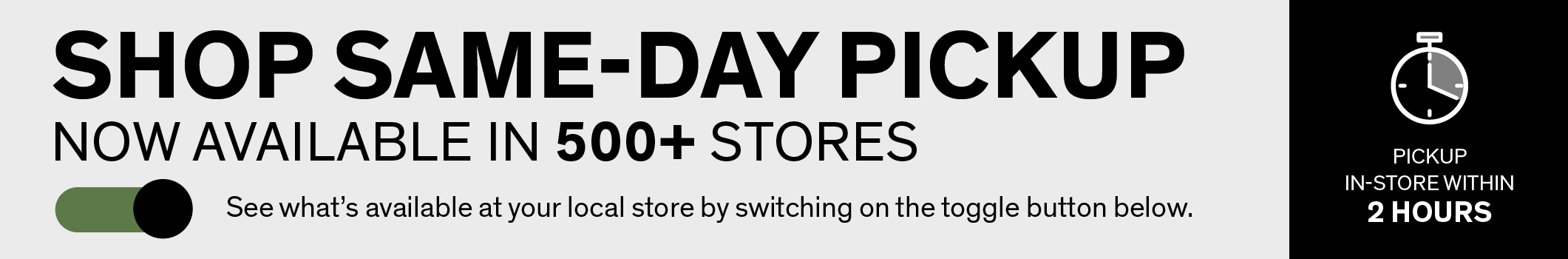 SHOP SAME-DAY PICKUP NOW AVAILABLE IN 500+ STORES