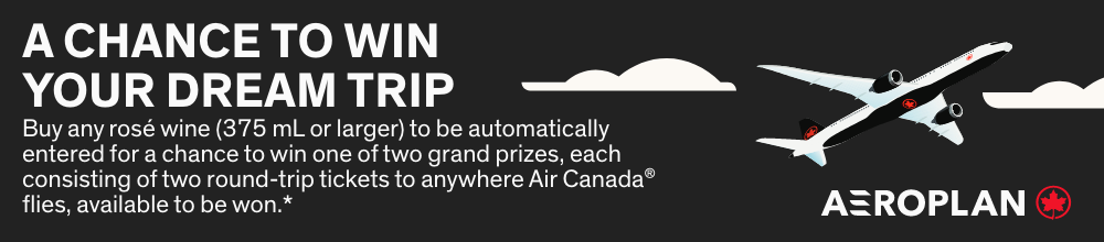 Buy any Rosé wine* to be automatically entered for a chance to win one of two grand prizes, each consisting of two round-trip tickets to anywhere Air Canada® flies.**